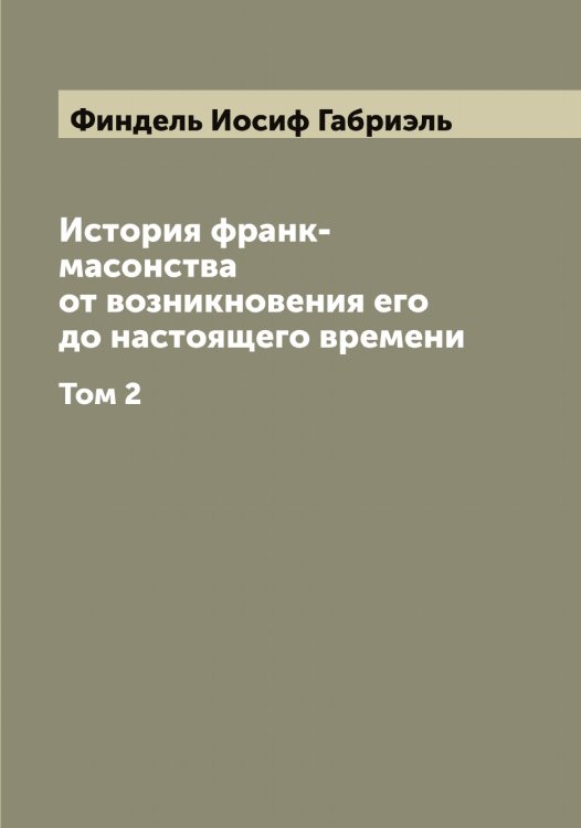 Обложка книги «История франк-масонства от возникновения его до настоящего времени» — Финдель Иосиф Габриэль, ISBN 9785521283200