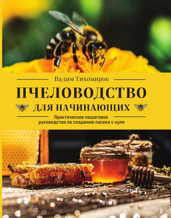 Обложка книги «Пчеловодство для начинающих. Практическое пошаговое руководство по созданию пасеки с нуля» — Тихомиров Вадим Витальевич, ISBN 9785042066122