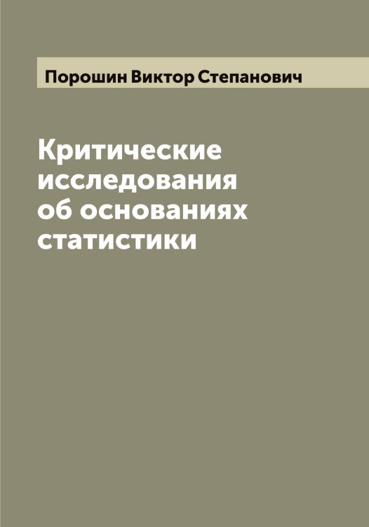Критические исследования об основаниях статистики Обложка книги «Критические исследования об основаниях статистики» — Порошин Виктор Степанович, ISBN 9785519791694