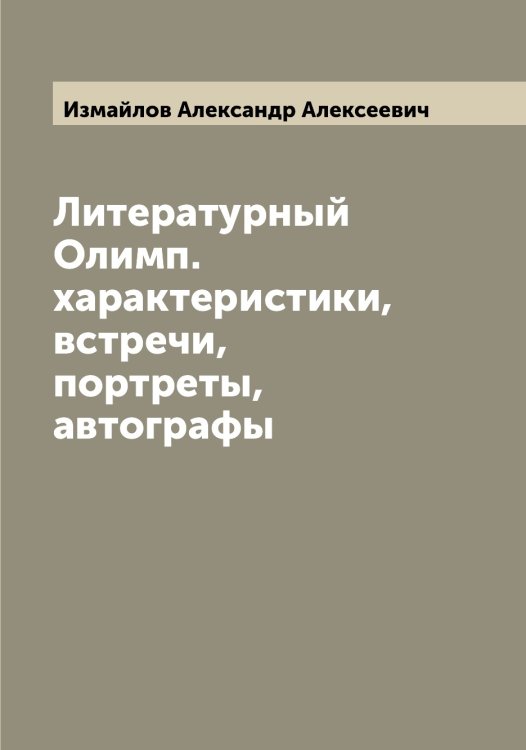 Литературный Олимп. характеристики, встречи, портреты, автографы Обложка книги «Литературный Олимп. характеристики, встречи, портреты, автографы» — Измайлов Александр Алексеевич, ISBN 9785519868938