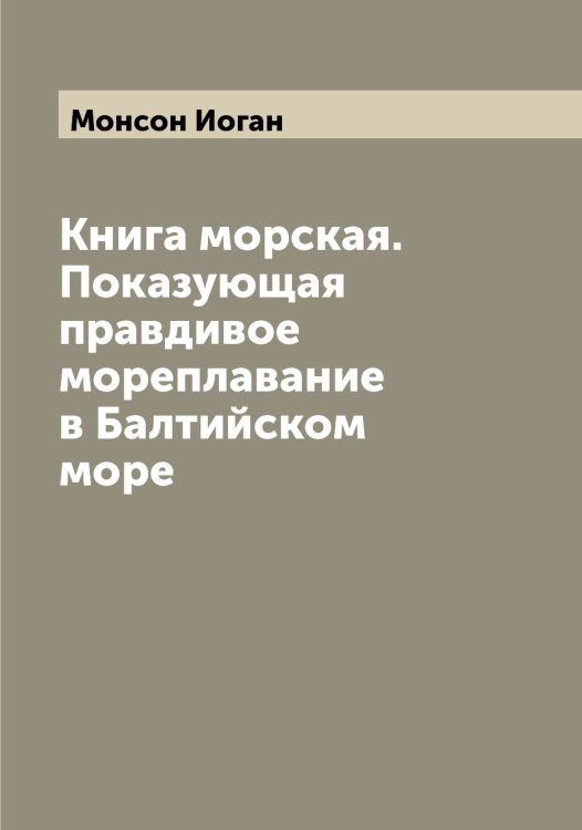 Обложка книги «Книга морская. Показующая правдивое мореплавание в Балтийском море» — Монсон Иоган, ISBN 9785519973014