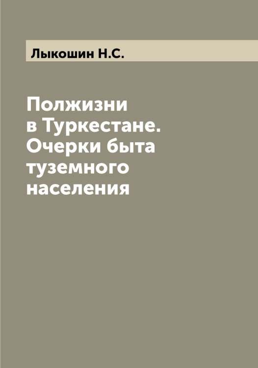 Обложка книги «Полжизни в Туркестане. Очерки быта туземного населения» — Лыкошин Н.С., ISBN 9785519942065