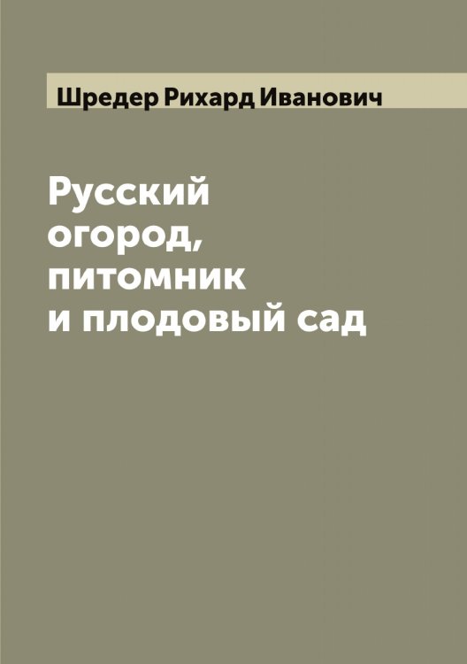 Обложка книги «Русский огород, питомник и плодовый сад» — Шредер Рихард Иванович, ISBN 9785521315666