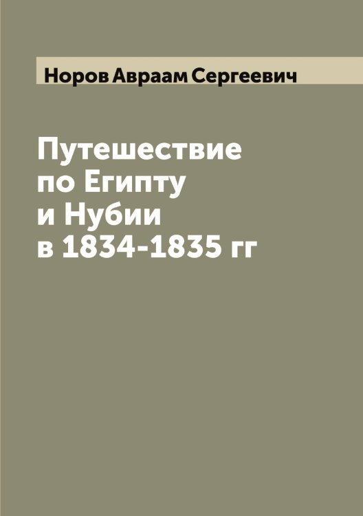 Обложка книги «Путешествие по Египту и Нубии в 1834-1835 гг» — Норов Авраам Сергеевич, ISBN 9785521256983