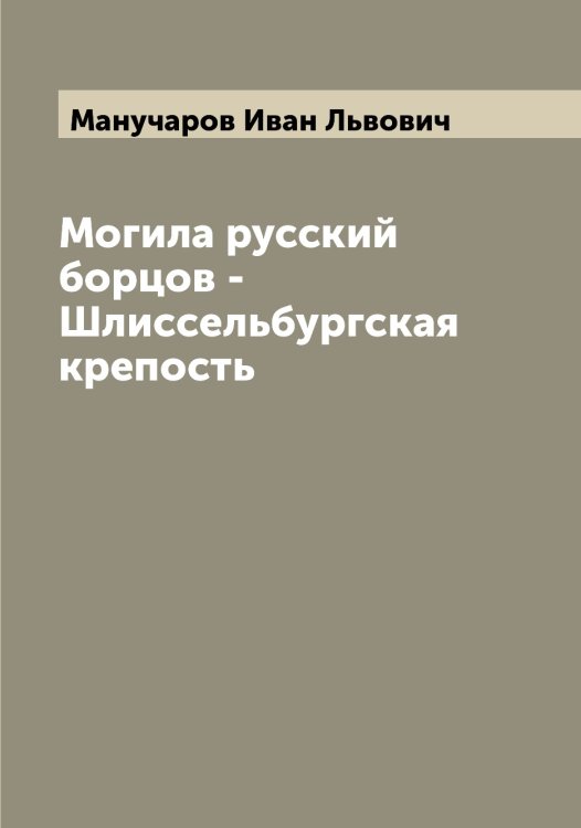 Обложка книги «Могила русский борцов - Шлиссельбургская крепость» — Манучаров Иван Львович, ISBN 9785519953535