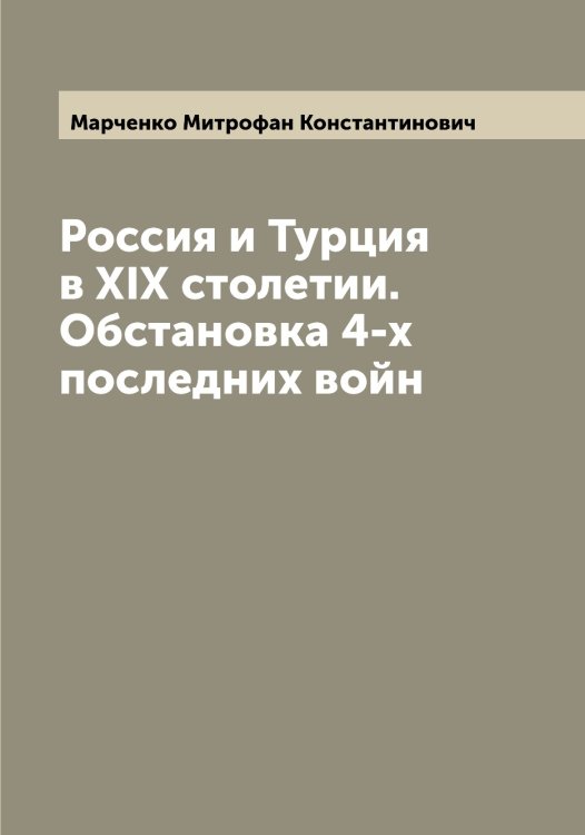 Обложка книги «Россия и Турция в XIX столетии. Обстановка 4-х последних войн» — Марченко Митрофан Константинович, ISBN 9785519956383