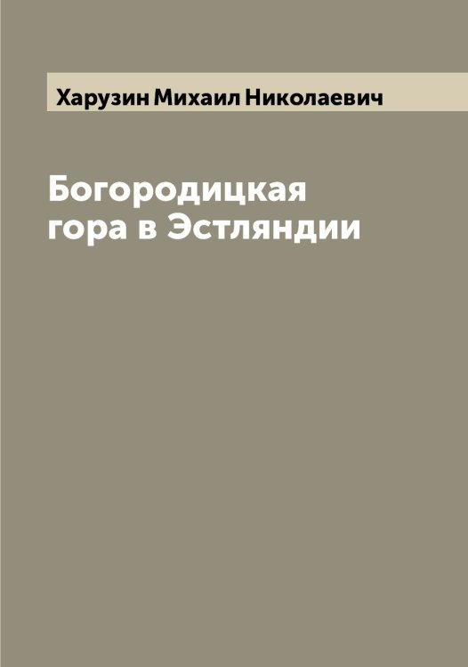 Обложка книги «Богородицкая гора в Эстляндии» — Харузин Михаил Николаевич, ISBN 9785521289011