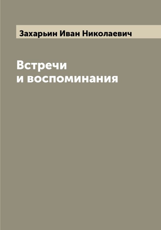 Обложка книги «Встречи и воспоминания» — Захарьин Иван Николаевич, ISBN 9785519859059