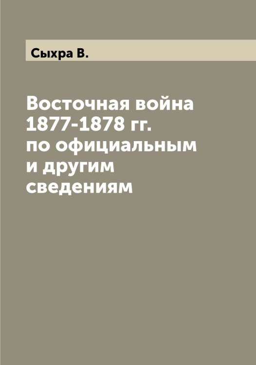 Обложка книги «Восточная война 1877-1878 гг. по официальным и другим сведениям» — Сыхра В., ISBN 9785519760973