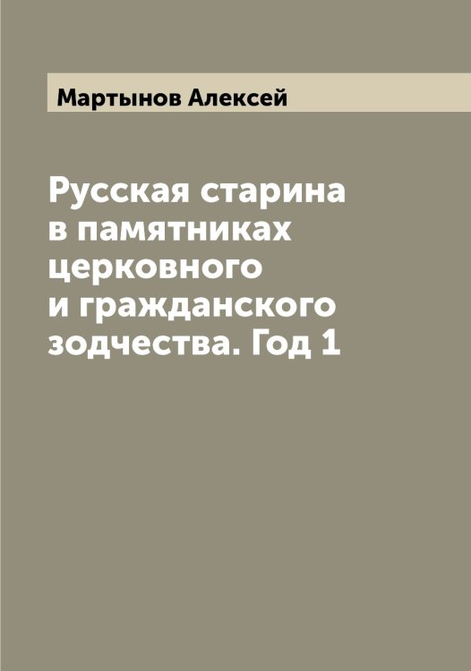 Обложка книги «Русская старина в памятниках церковного и гражданского зодчества. Год 1» — Мартынов Алексей, ISBN 9785519955928