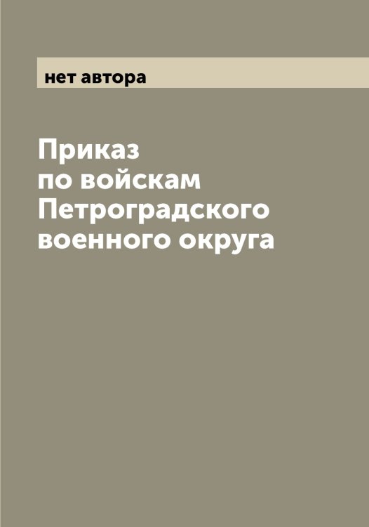 Обложка книги «Приказ по войскам Петроградского военного округа» — нет автора, ISBN 9785521278749