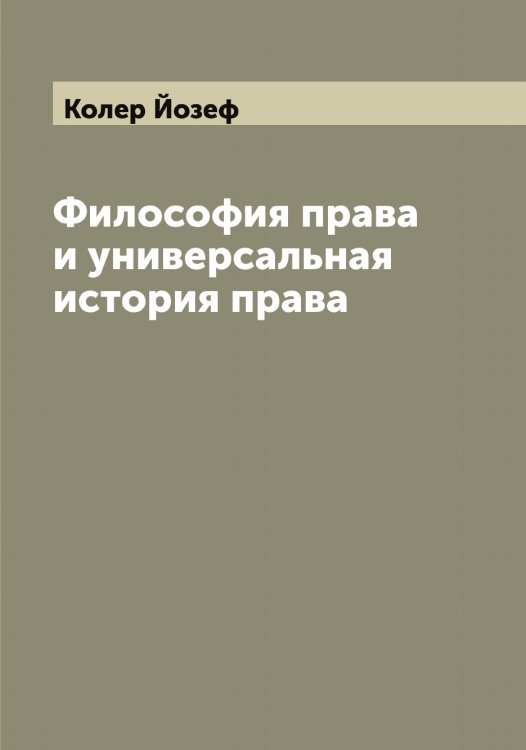 Обложка книги «Философия права и универсальная история права» — Колер Йозеф, ISBN 9785519897969