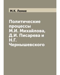 Политические процессы М.И. Михайлова, Д.И. Писарева и Н.Г. Чернышевского