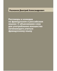 Разговоры и комедии на французском и российском языках: С объяснением слов для употребления юношества начинающаго учиться французскому языку