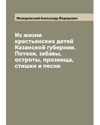 Из жизни крестьянских детей Казанской губернии. Потехи, забавы, остроты, прозвища, стишки и песни
