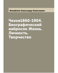 Чехов1860-1904. Биографический набросок Жизнь. Личность. Творчество