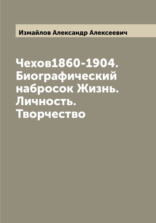 Обложка книги «Чехов1860-1904. Биографический набросок Жизнь. Личность. Творчество» — Измайлов Александр Алексеевич, ISBN 9785519868921