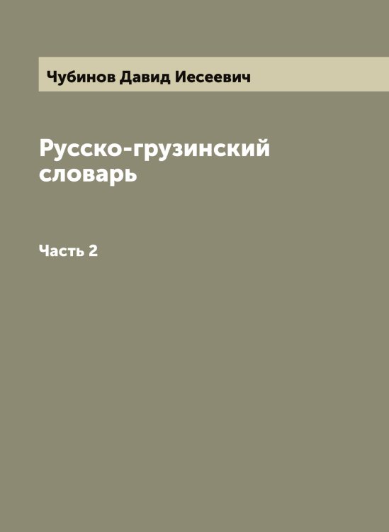 Обложка книги «Русско-грузинский словарь, составленный Давидом Чубиновым» — Чубинов Давид Иесеевич, ISBN 9785885364621