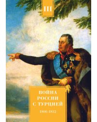 Война России с Турцией 1806-1812 гг. Том 3