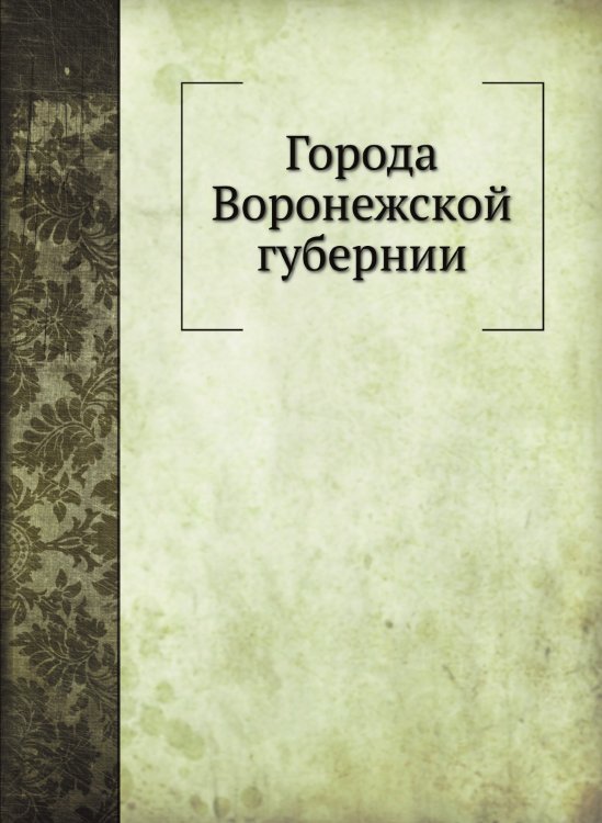 Обложка книги «Города Воронежской губернии» — Г.М. Веселовский, ISBN 9785424137969