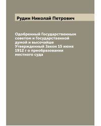 Одобренный Государственным советом и Государственной думой и высочайше Утвержденный Закон 15 июня 1912 г о преобразовании местного суда