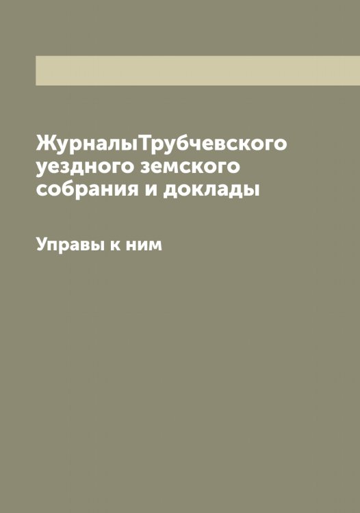 Обложка книги «ЖурналыТрубчевского уездного земского собрания и доклады» — Нет автора, ISBN 9785519775496