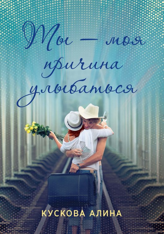 Обложка книги «Ты – моя причина улыбаться» — Алина Кускова, ISBN 9785521914906