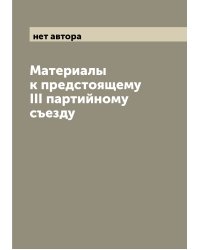 Материалы к предстоящему III партийному съезду