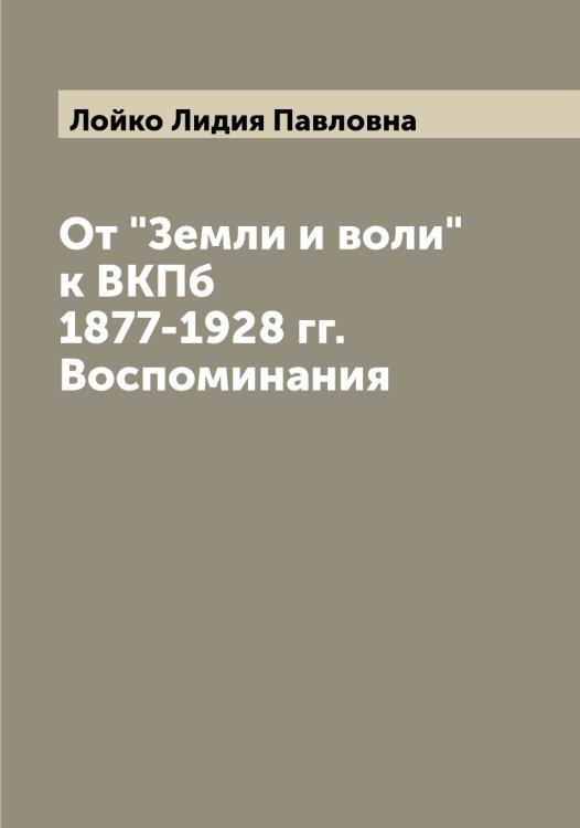 Обложка книги «От "Земли и воли" к ВКПб 1877-1928 гг. Воспоминания» — Лойко Лидия Павловна, ISBN 9785519937825