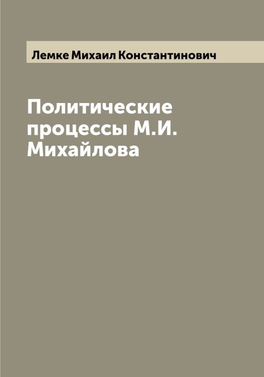 Обложка книги «Политические процессы М.И. Михайлова» — Лемке Михаил Константинович, ISBN 9785519930260