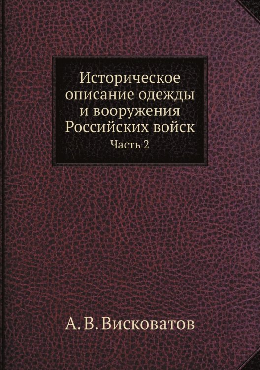 Историческое описание одежды и вооружения Российских войск: с рисунками, составленное по Высочайшему повелению