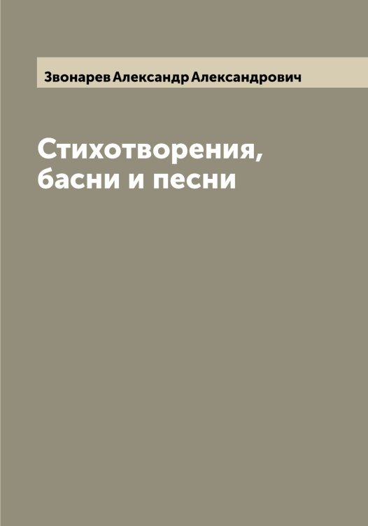 Обложка книги «Стихотворения, басни и песни» — Звонарев Александр Александрович, ISBN 9785519859394