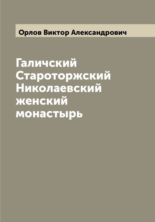 Обложка книги «Галичский Староторжский Николаевский женский монастырь» — Орлов Виктор Александрович, ISBN 9785521264728