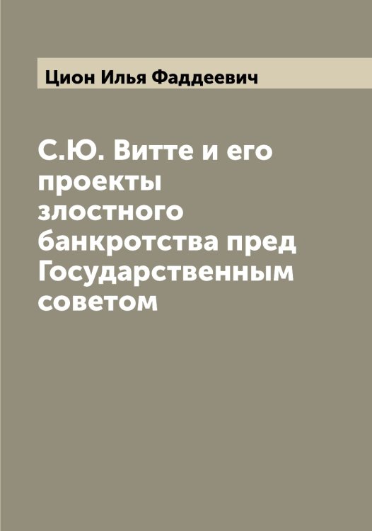 Обложка книги «С.Ю. Витте и его проекты злостного банкротства пред Государственным советом» — Цион Илья Фаддеевич, ISBN 9785521296057