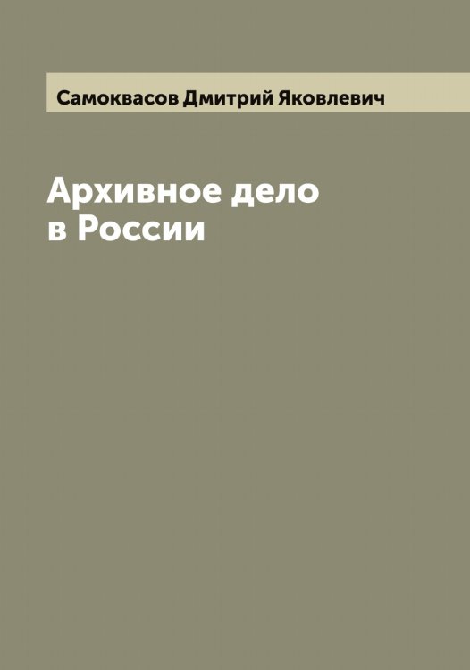 Обложка книги «Архивное дело в России» — Самоквасов Дмитрий Яковлевич, ISBN 9785519846271