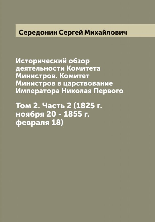 Обложка книги «Исторический обзор деятельности Комитета Министров. Комитет Министров в царствование Императора Николая Первого» — Середонин Сергей Михайлович, ISBN 9785519733557
