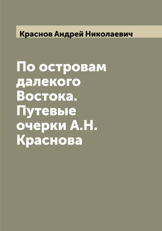 Обложка книги «По островам далекого Востока. Путевые очерки А.Н. Краснова» — Краснов Андрей Николаевич, ISBN 9785519909143