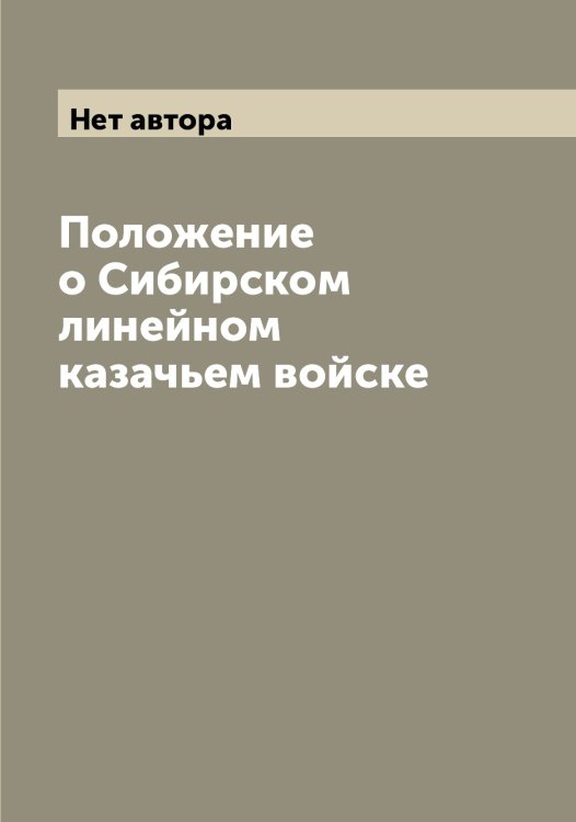 Обложка книги «Положение о Сибирском линейном казачьем войске» — Нет автора, ISBN 9785519734202