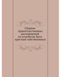 Сборник правительственных распоряжений по устройству быта крестьян-собственников