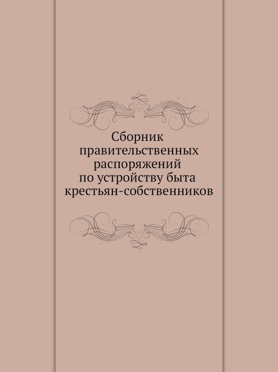 Сборник правительственных распоряжений по устройству быта крестьян-собственников