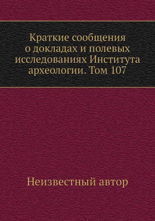 Краткие сообщения о докладах и полевых исследованиях Института археологии. Том 107