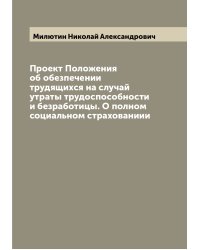 Проект Положения об обезпечении трудящихся на случай утраты трудоспособности и безработицы. О полном социальном страхованиии