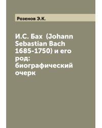 И.С. Бах  (Johann Sebastian Bach 1685-1750) и его род: биографический очерк