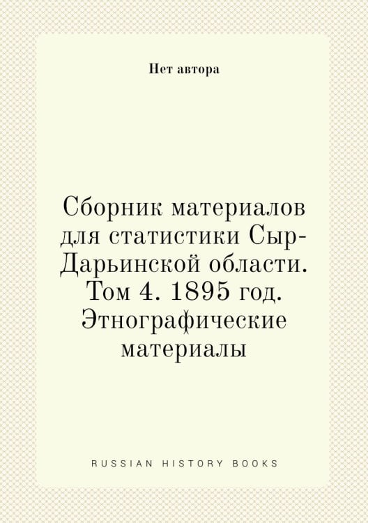 Сборник материалов для статистики Сыр-Дарьинской области. Том 4. 1895 год. Этнографические материалы