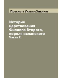 История царствования Филиппа Второго, короля испанского