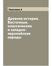 Древняя история. Восточные, классические и западно-европейские народы