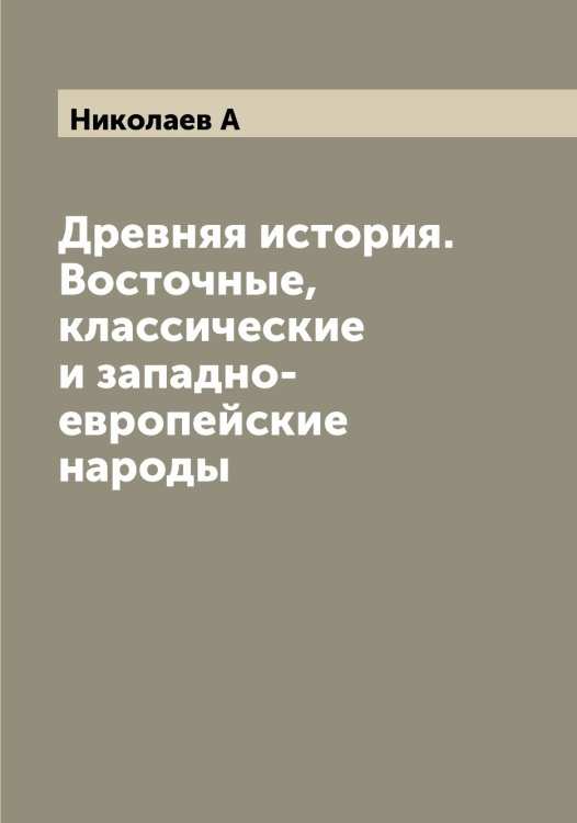 Обложка книги «Древняя история. Восточные, классические и западно-европейские народы» — Николаев А, ISBN 9785519997041