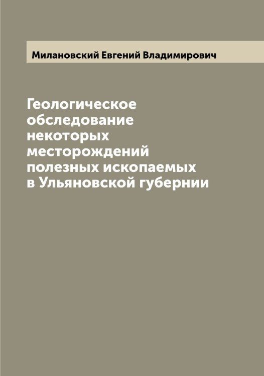 Обложка книги «Геологическое обследование некоторых месторождений полезных ископаемых в Ульяновской губернии» — Милановский Евгений Владимирович, ISBN 9785519964500