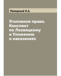 Уголовное право. Конспект по Лохвицкому и Уложению о наказаниях