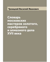 Словарь московских мастеров золотого, серебряного и алмазного дела XVII века